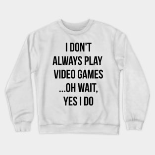 I don't always play video games... oh wait, I do funny t-shirt Crewneck Sweatshirt